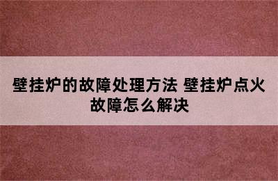 壁挂炉的故障处理方法 壁挂炉点火故障怎么解决